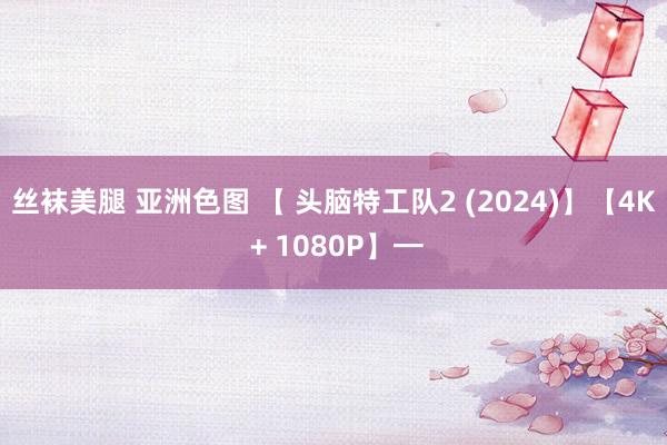 丝袜美腿 亚洲色图 【 头脑特工队2 (2024)】【4K + 1080P】━