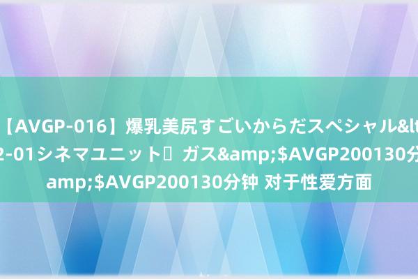 【AVGP-016】爆乳美尻すごいからだスペシャル</a>2007-12-01シネマユニット・ガス&$AVGP200130分钟 对于性爱方面