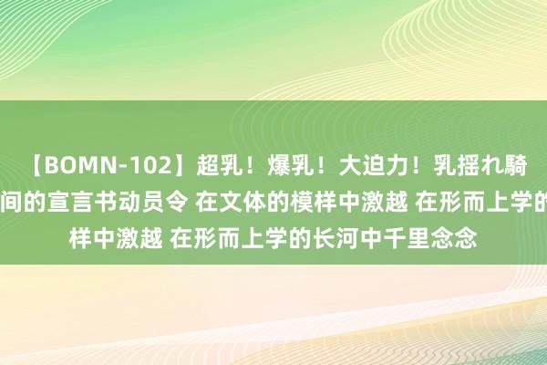 【BOMN-102】超乳！爆乳！大迫力！乳揺れ騎乗位 100名 新时间的宣言书动员令 在文体的模样中激越 在形而上学的长河中千里念念