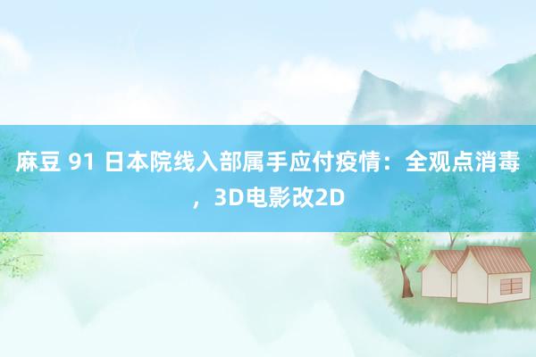 麻豆 91 日本院线入部属手应付疫情：全观点消毒，3D电影改2D